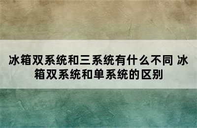 冰箱双系统和三系统有什么不同 冰箱双系统和单系统的区别